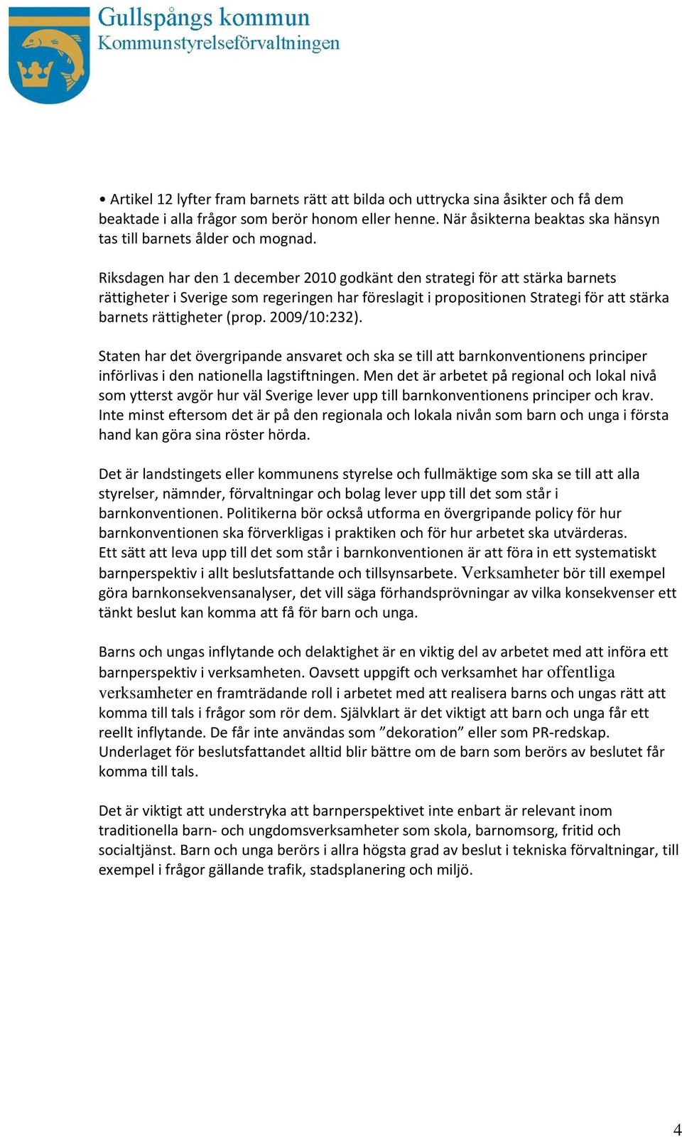 Riksdagen har den 1 december 2010 godkänt den strategi för att stärka barnets rättigheter i Sverige som regeringen har föreslagit i propositionen Strategi för att stärka barnets rättigheter (prop.