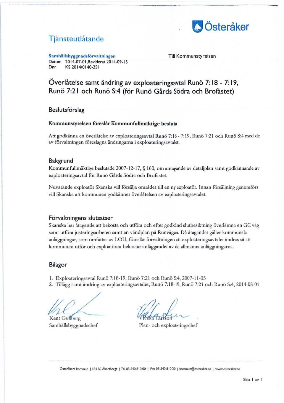 Beslutsförslag Kommunstyrelsen föreslår Kommunfullmäktige besluta Att godkänna en överlåtelse av exploateringsavtal Runö 7:18-7:19, Runö 7:21 och Runö S:4 med de av förvaltningen föreslagna