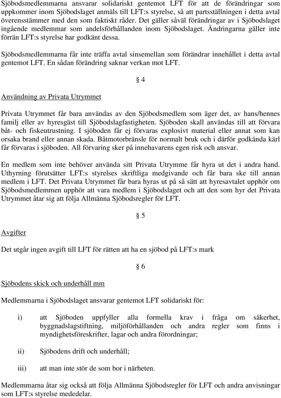 Sjöbodsmedlemmarna får inte träffa avtal sinsemellan som förändrar innehållet i detta avtal gentemot LFT. En sådan förändring saknar verkan mot LFT.