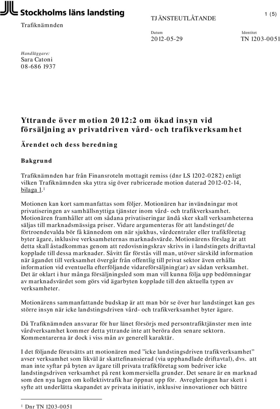 2012-02-14, bilaga 1. 1 Motionen kan kort sammanfattas som följer. Motionären har invändningar mot privatiseringen av samhällsnyttiga tjänster inom vård- och trafikverksamhet.