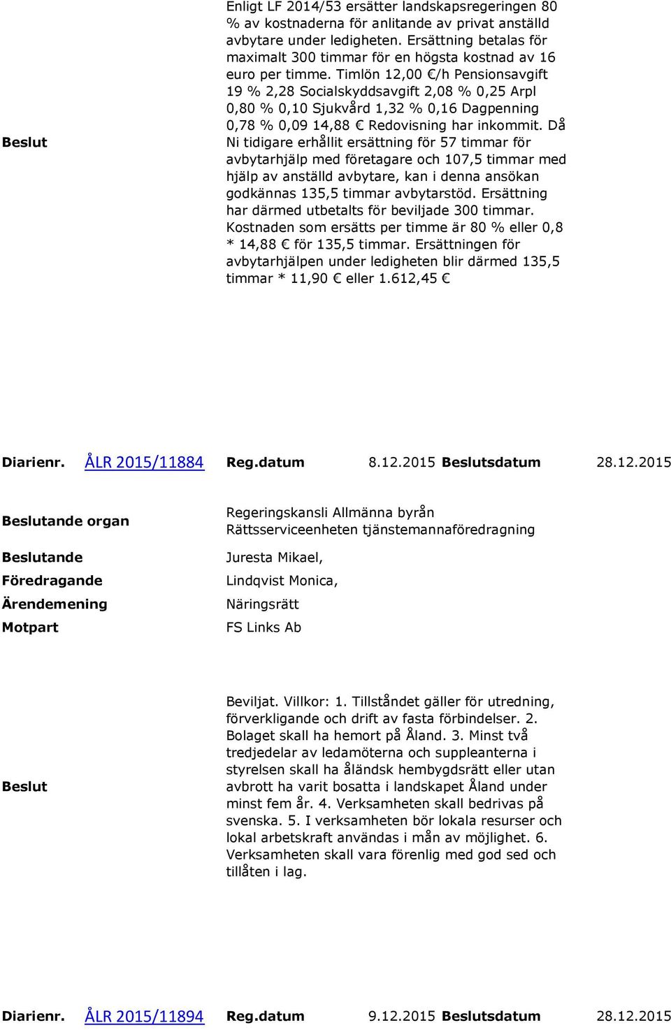 Då Ni tidigare erhållit ersättning för 57 timmar för avbytarhjälp med företagare och 107,5 timmar med hjälp av anställd avbytare, kan i denna ansökan godkännas 135,5 timmar avbytarstöd.