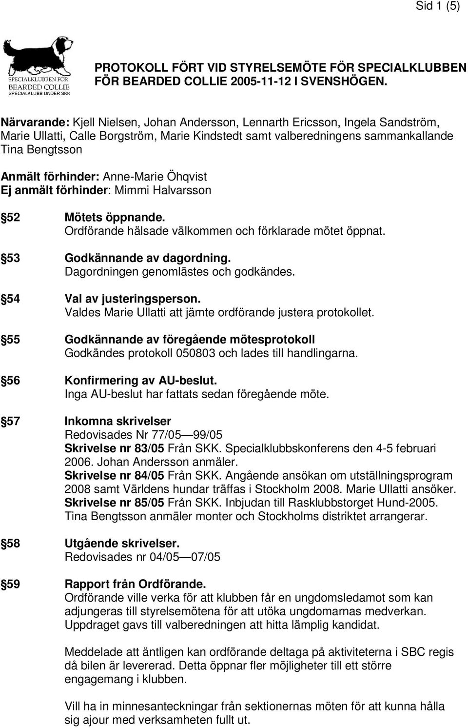 Anne-Marie Öhqvist Ej anmält förhinder: Mimmi Halvarsson 52 Mötets öppnande. Ordförande hälsade välkommen och förklarade mötet öppnat. 53 Godkännande av dagordning.