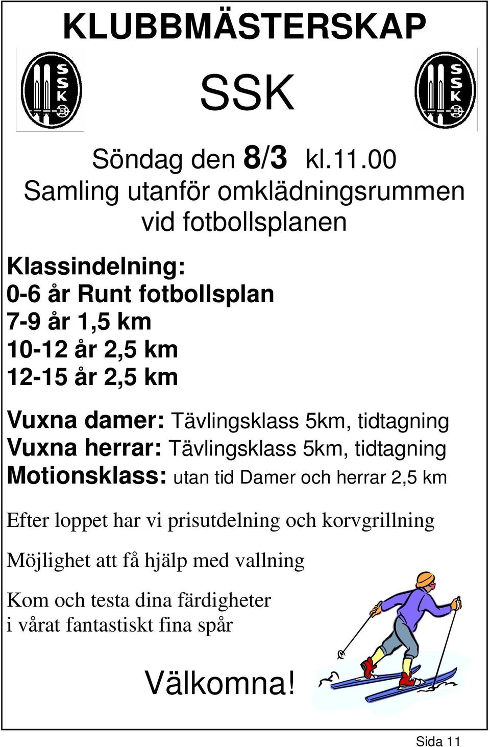 2,5 km 12-15 år 2,5 km Vuxna damer: Tävlingsklass 5km, tidtagning Vuxna herrar: Tävlingsklass 5km, tidtagning