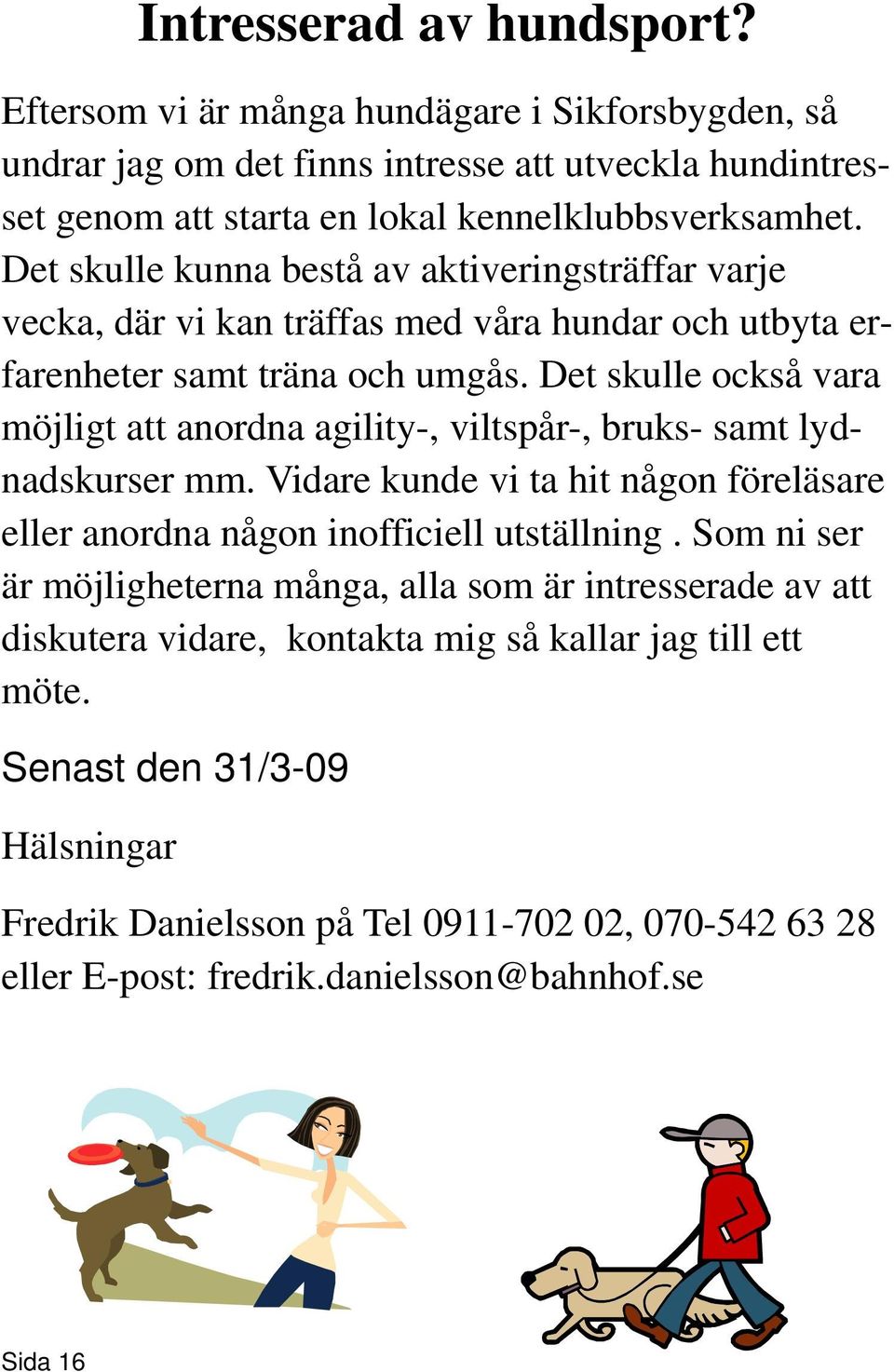 Det skulle också vara möjligt att anordna agility-, viltspår-, bruks- samt lydnadskurser mm. Vidare kunde vi ta hit någon föreläsare eller anordna någon inofficiell utställning.