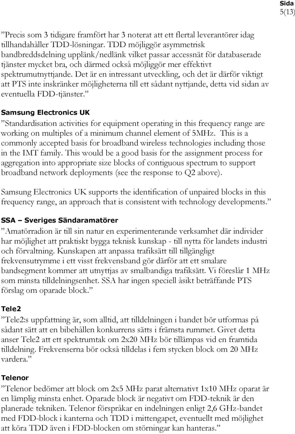 Det är en intressant utveckling, och det är därför viktigt att PTS inte inskränker möjligheterna till ett sådant nyttjande, detta vid sidan av eventuella FDD-tjänster.
