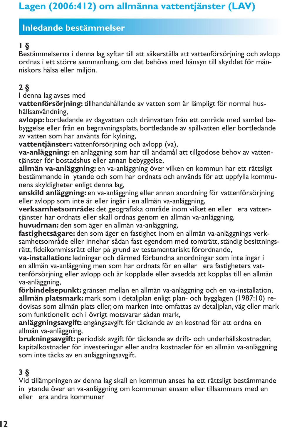 2 I denna lag avses med vattenförsörjning: tillhandahållande av vatten som är lämpligt för normal hushållsanvändning, avlopp: bortledande av dagvatten och dränvatten från ett område med samlad