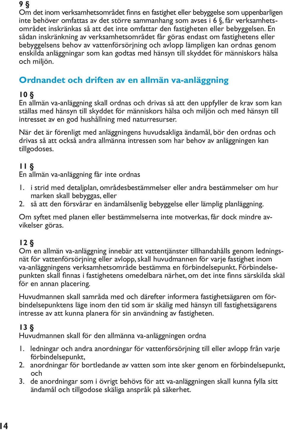 En sådan inskränkning av verksamhetsområdet får göras endast om fastighetens eller bebyggelsens behov av vattenförsörjning och avlopp lämpligen kan ordnas genom enskilda anläggningar som kan godtas