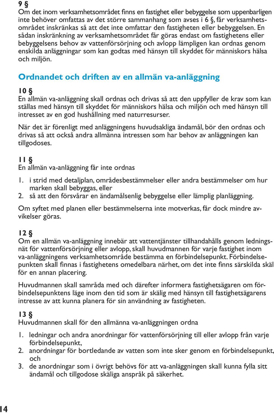 En sådan inskränkning av verksamhetsområdet får göras endast om fastighetens eller bebyggelsens behov av vattenförsörjning och avlopp lämpligen kan ordnas genom enskilda anläggningar som kan godtas