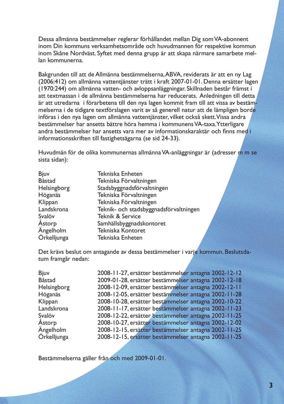 Bakgrunden till att de Allmänna bestämmelserna, ABVA, reviderats är att en ny Lag (2006:412) om allmänna vattentjänster trätt i kraft 2007-01-01.