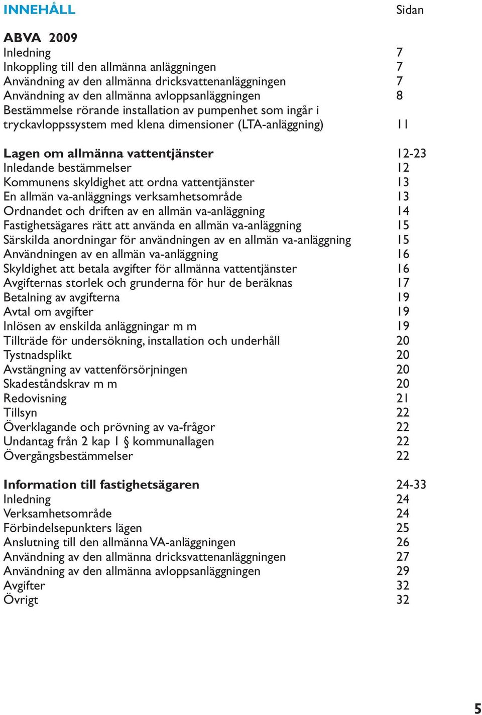 ordna vattentjänster 13 En allmän va-anläggnings verksamhetsområde 13 Ordnandet och driften av en allmän va-anläggning 14 Fastighetsägares rätt att använda en allmän va-anläggning 15 Särskilda