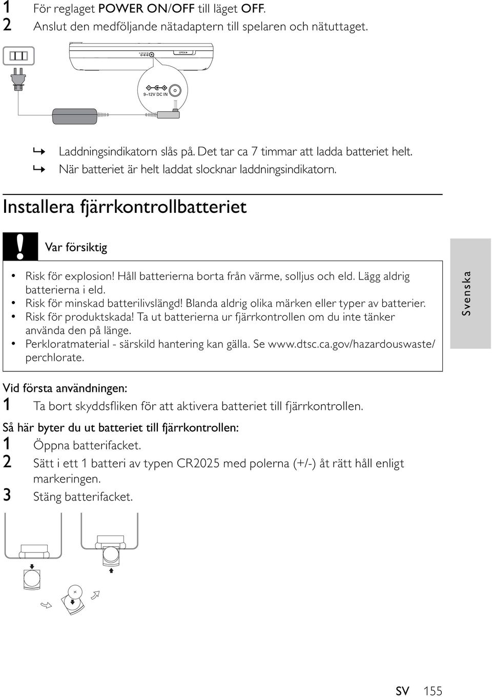 Lägg aldrig batterierna i eld. Risk för minskad batterilivslängd! Blanda aldrig olika märken eller typer av batterier. Risk för produktskada!