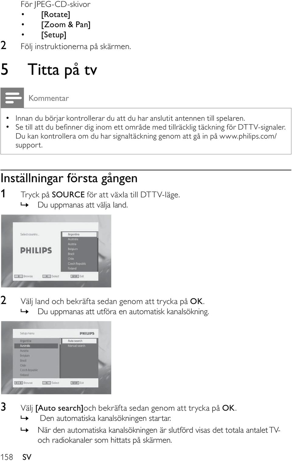 Inställningar första gången 1 Tryck på SOURCE för att växla till DTTV-läge.» Du uppmanas att välja land. 2 Välj land och bekräfta sedan genom att trycka på OK.