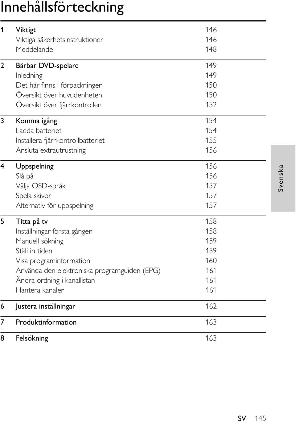 156 Välja OSD-språk 157 Spela skivor 157 Alternativ för uppspelning 157 Svenska 5 Titta på tv 158 Inställningar första gången 158 Manuell sökning 159 Ställ in tiden 159 Visa