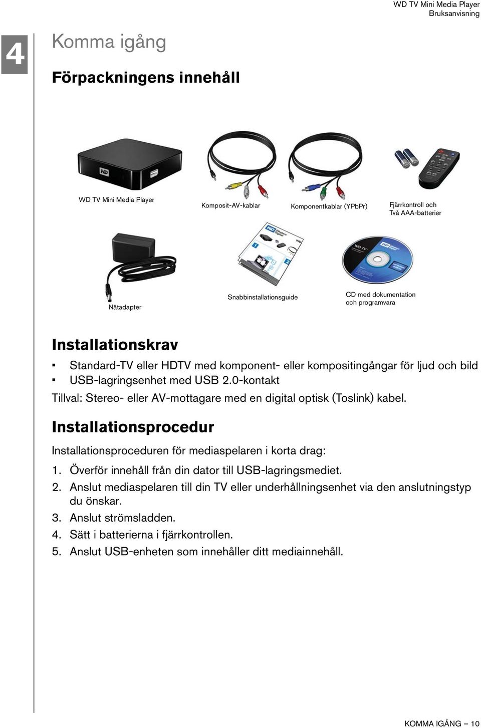 0-kontakt Tillval: Stereo- eller AV-mottagare med en digital optisk (Toslink) kabel. Installationsprocedur Installationsproceduren för mediaspelaren i korta drag: 1.