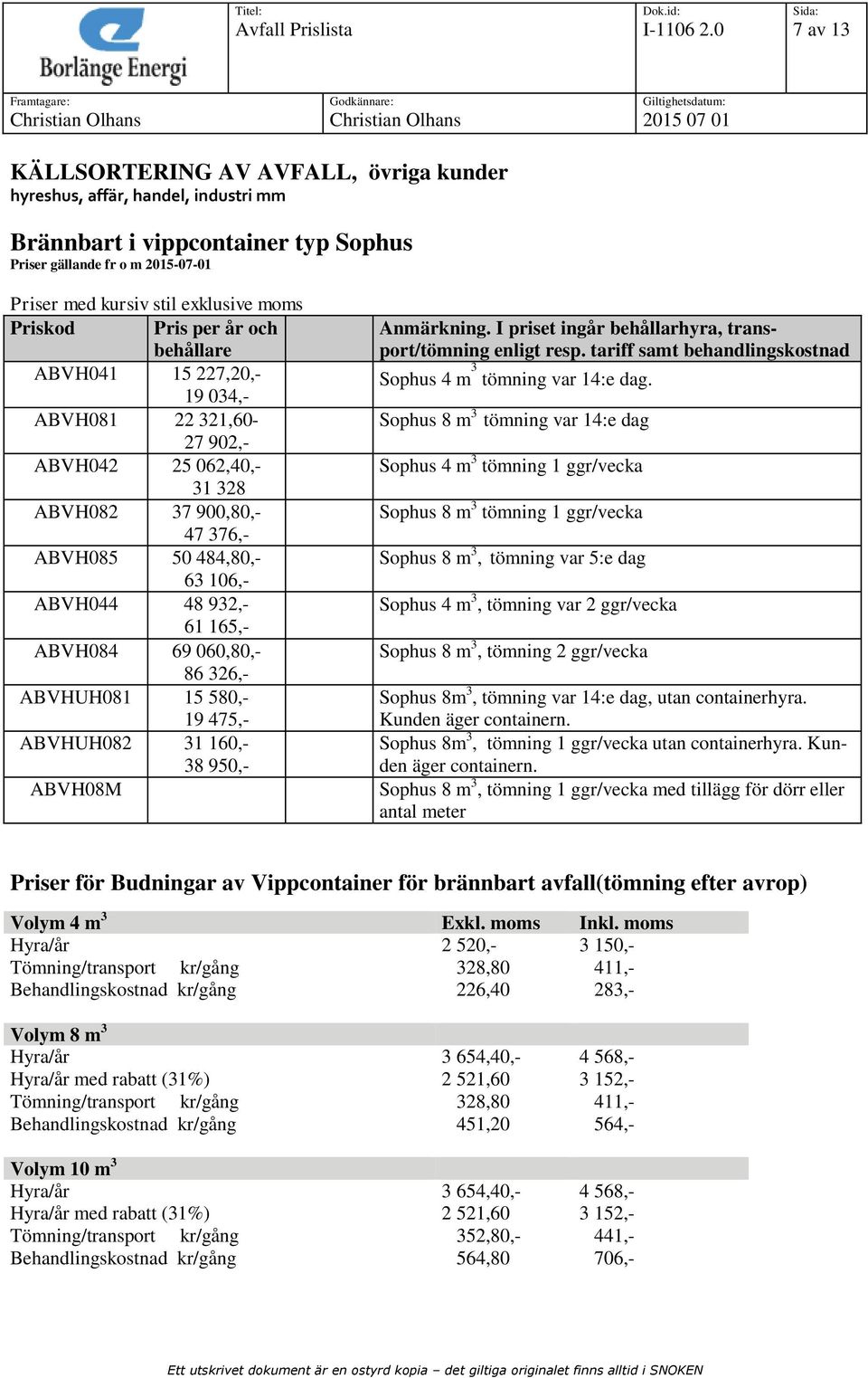 I priset ingår behållarhyra, transport/tömning enligt resp. tariff samt behandlingskostnad Sophus 4 m 3 tömning var 14:e dag.