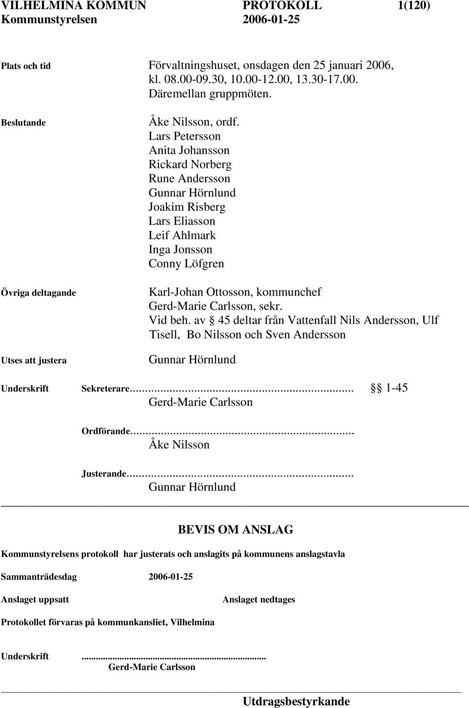 Lars Petersson Anita Johansson Rickard Norberg Rune Andersson Gunnar Hörnlund Joakim Risberg Lars Eliasson Leif Ahlmark Inga Jonsson Conny Löfgren Karl-Johan Ottosson, kommunchef Gerd-Marie Carlsson,