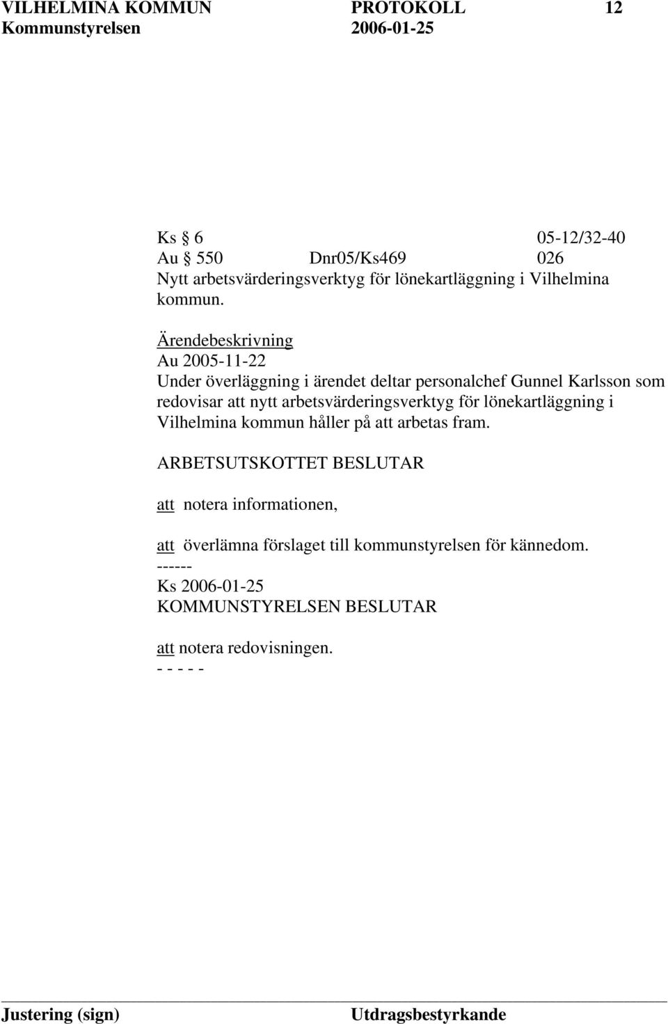 Ärendebeskrivning Au 2005-11-22 Under överläggning i ärendet deltar personalchef Gunnel Karlsson som redovisar att nytt