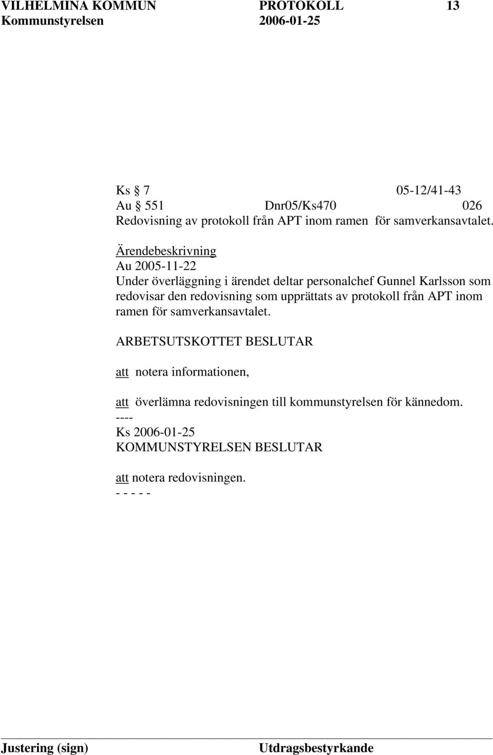 Ärendebeskrivning Au 2005-11-22 Under överläggning i ärendet deltar personalchef Gunnel Karlsson som redovisar den redovisning