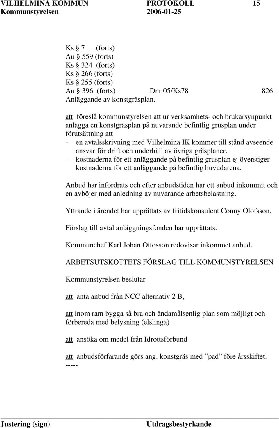 stånd avseende ansvar för drift och underhåll av övriga gräsplaner. - kostnaderna för ett anläggande på befintlig grusplan ej överstiger kostnaderna för ett anläggande på befintlig huvudarena.
