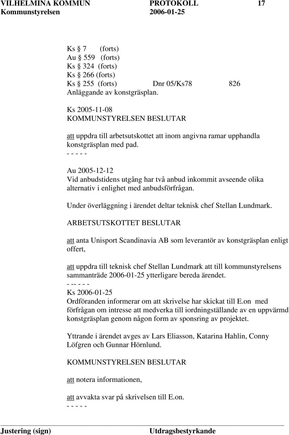 Au 2005-12-12 Vid anbudstidens utgång har två anbud inkommit avseende olika alternativ i enlighet med anbudsförfrågan. Under överläggning i ärendet deltar teknisk chef Stellan Lundmark.