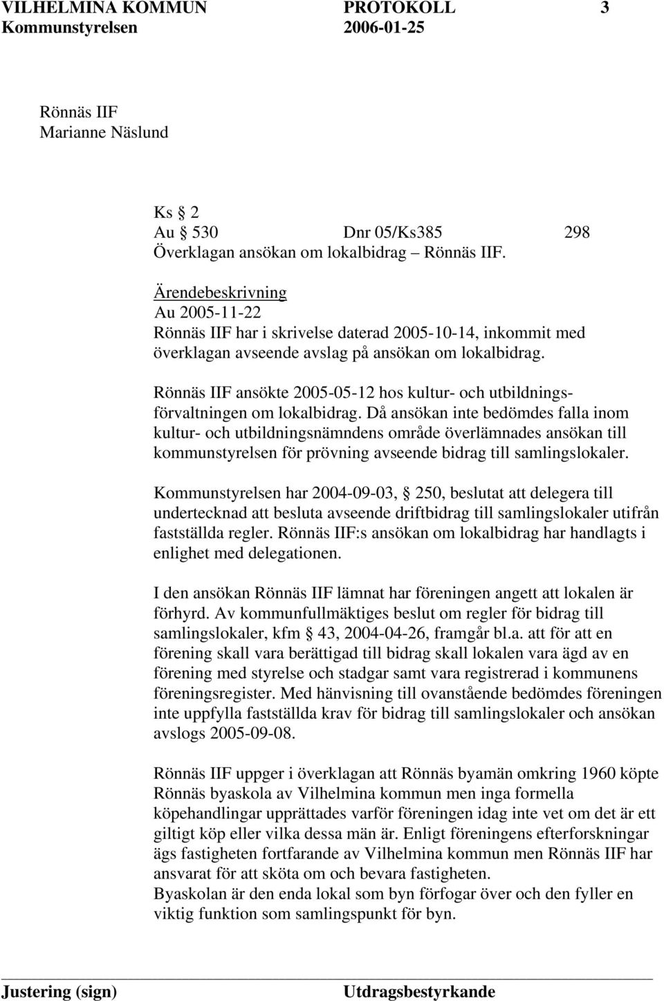 Rönnäs IIF ansökte 2005-05-12 hos kultur- och utbildningsförvaltningen om lokalbidrag.