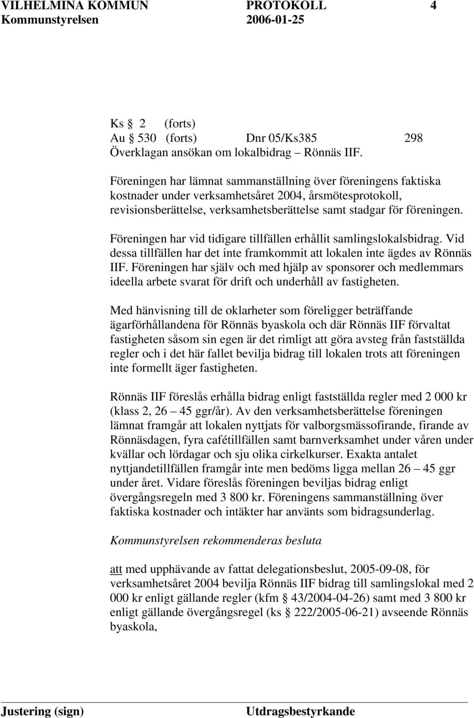 Föreningen har vid tidigare tillfällen erhållit samlingslokalsbidrag. Vid dessa tillfällen har det inte framkommit att lokalen inte ägdes av Rönnäs IIF.