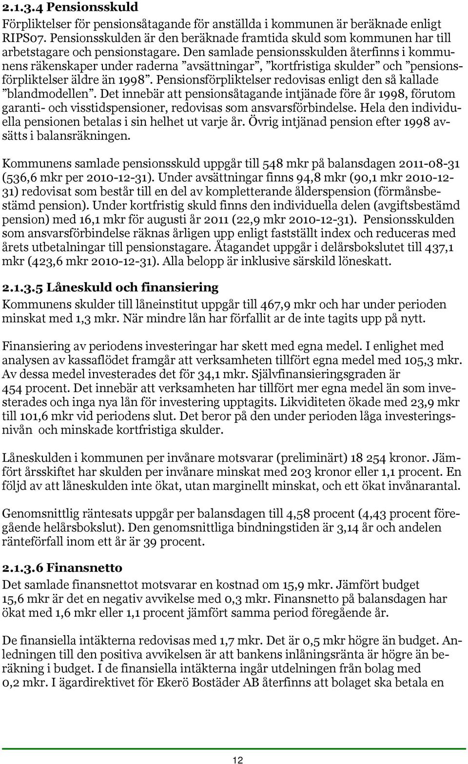 Den samlade pensionsskulden återfinns i kommunens räkenskaper under raderna avsättningar, kortfristiga skulder och pensionsförpliktelser äldre än 1998.