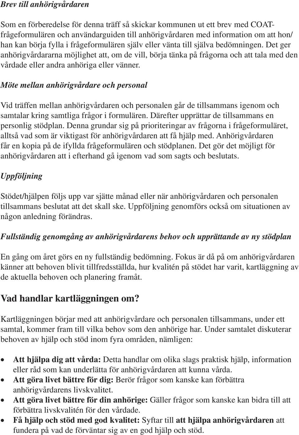 Det ger anhörigvårdararna möjlighet att, om de vill, börja tänka på frågorna och att tala med den vårdade eller andra anhöriga eller vänner.