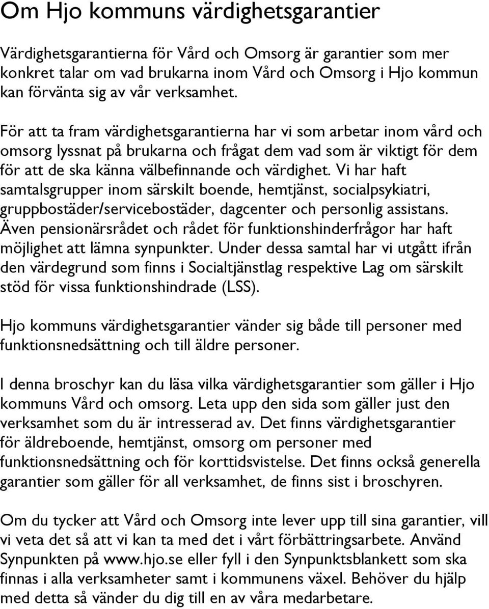 Vi har haft samtalsgrupper inom särskilt boende, hemtjänst, socialpsykiatri, gruppbostäder/servicebostäder, dagcenter och personlig assistans.