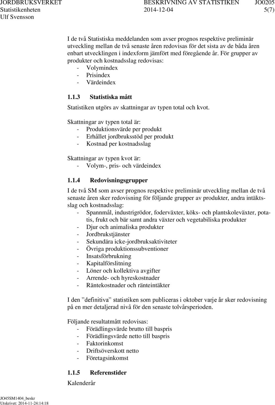 1.3 Statistiska mått Statistiken utgörs av skattningar av typen total och kvot.