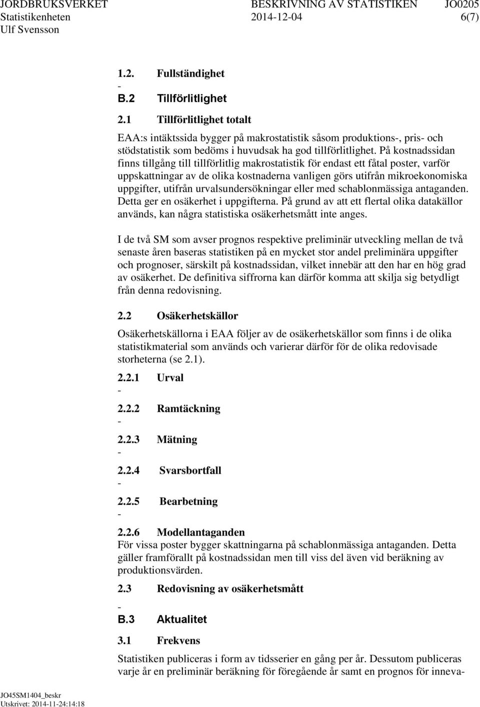 På kostnadssidan finns tillgång till tillförlitlig makrostatistik för endast ett fåtal poster, varför uppskattningar av de olika kostnaderna vanligen görs utifrån mikroekonomiska uppgifter, utifrån