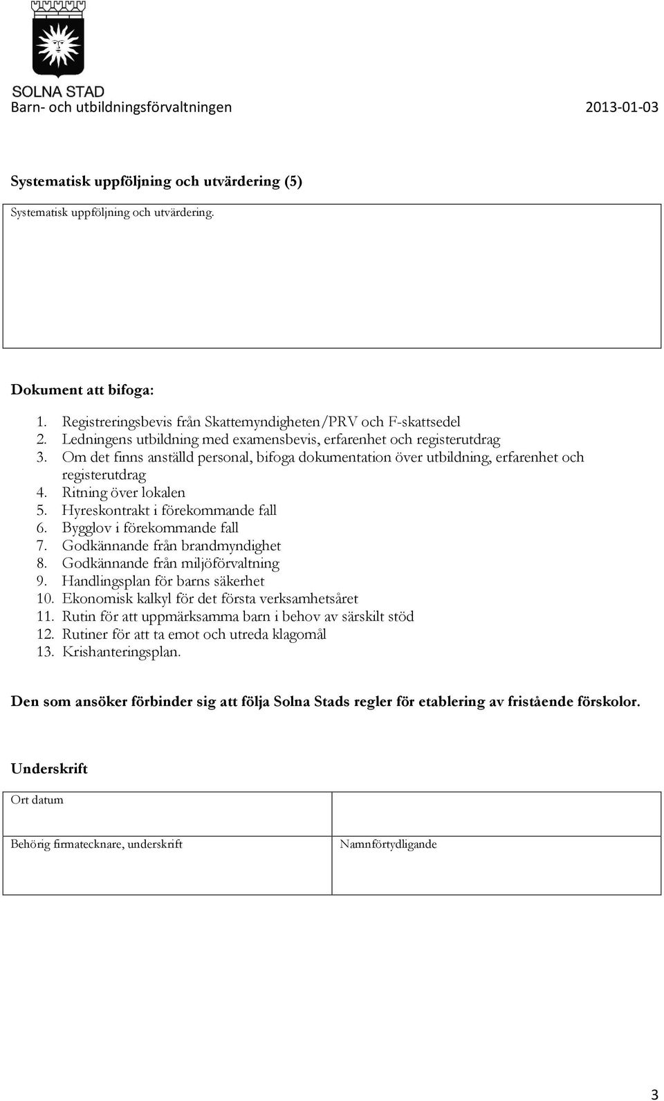 Hyreskontrakt i förekommande fall 6. Bygglov i förekommande fall 7. Godkännande från brandmyndighet 8. Godkännande från miljöförvaltning 9. Handlingsplan för barns säkerhet 10.