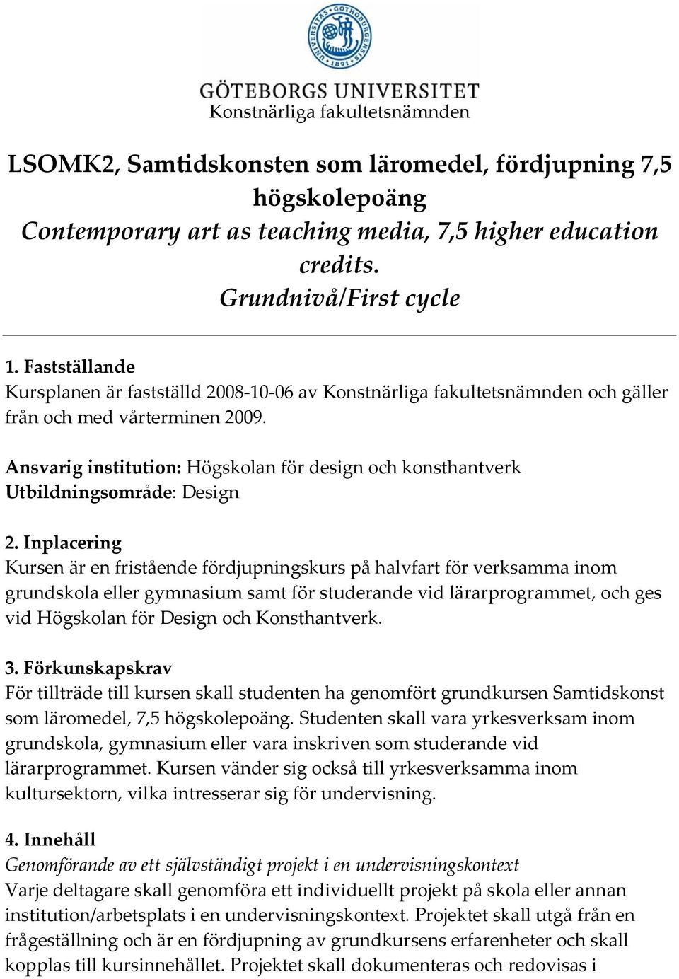Ansvarig institution: Högskolan för design och konsthantverk Utbildningsområde: Design 2.