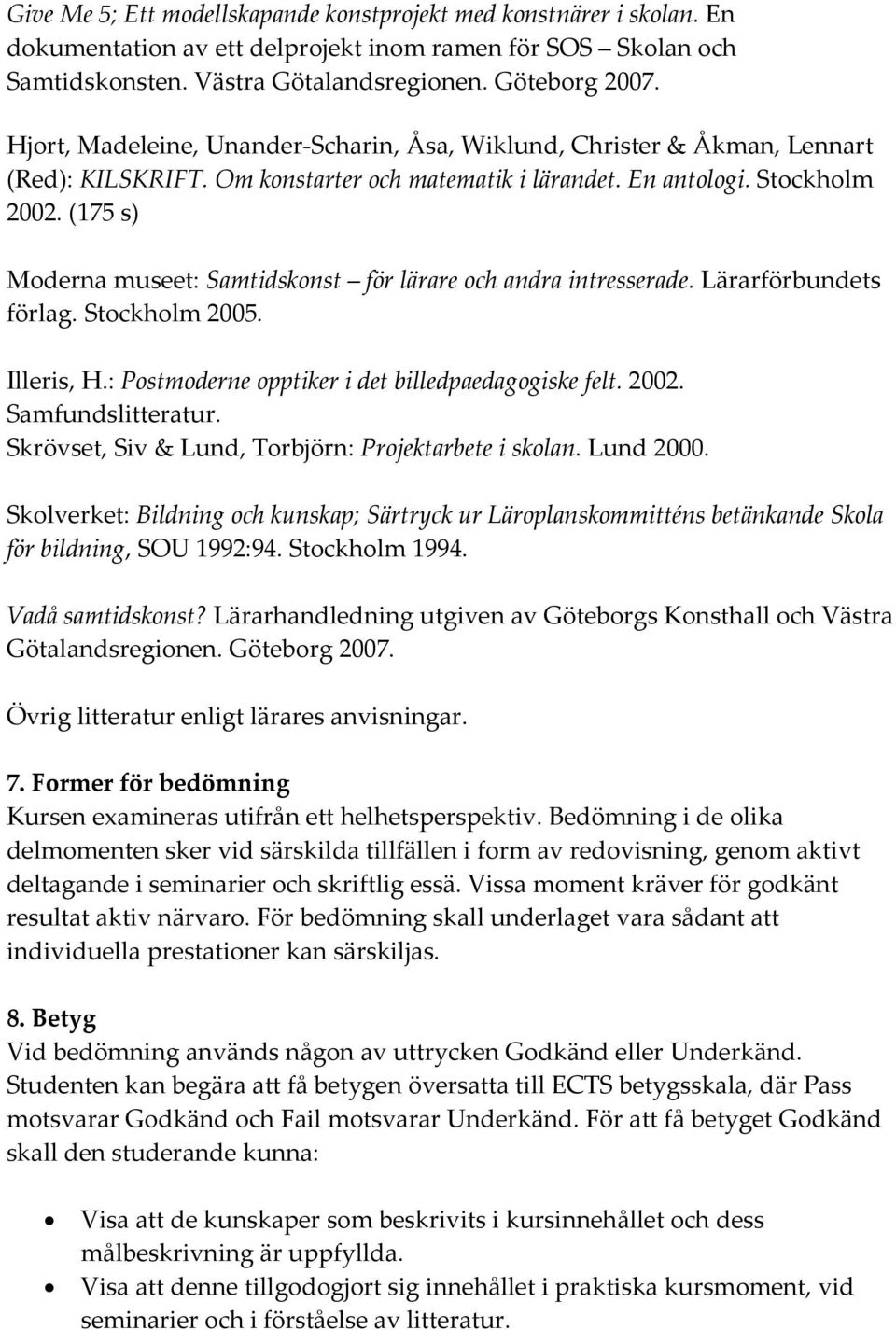 (175 s) Moderna museet: Samtidskonst för lärare och andra intresserade. Lärarförbundets förlag. Stockholm 2005. Illeris, H.: Postmoderne opptiker i det billedpaedagogiske felt. 2002.