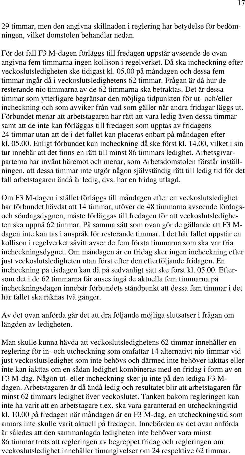 00 på måndagen och dessa fem timmar ingår då i veckoslutsledighetens 62 timmar. Frågan är då hur de resterande nio timmarna av de 62 timmarna ska betraktas.