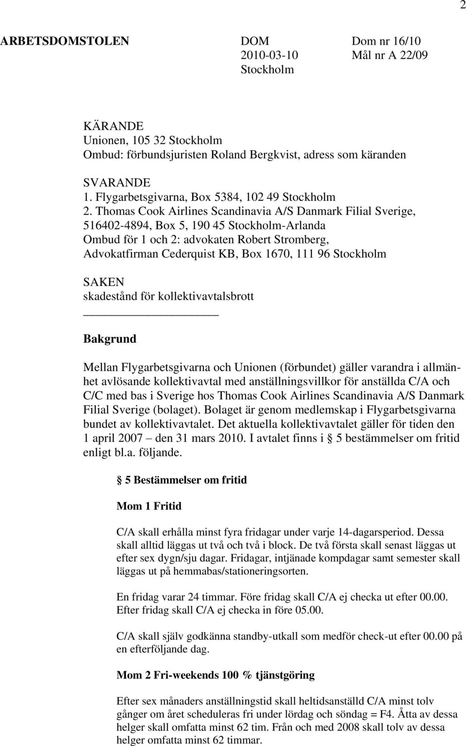 Thomas Cook Airlines Scandinavia A/S Danmark Filial Sverige, 516402-4894, Box 5, 190 45 Stockholm-Arlanda Ombud för 1 och 2: advokaten Robert Stromberg, Advokatfirman Cederquist KB, Box 1670, 111 96