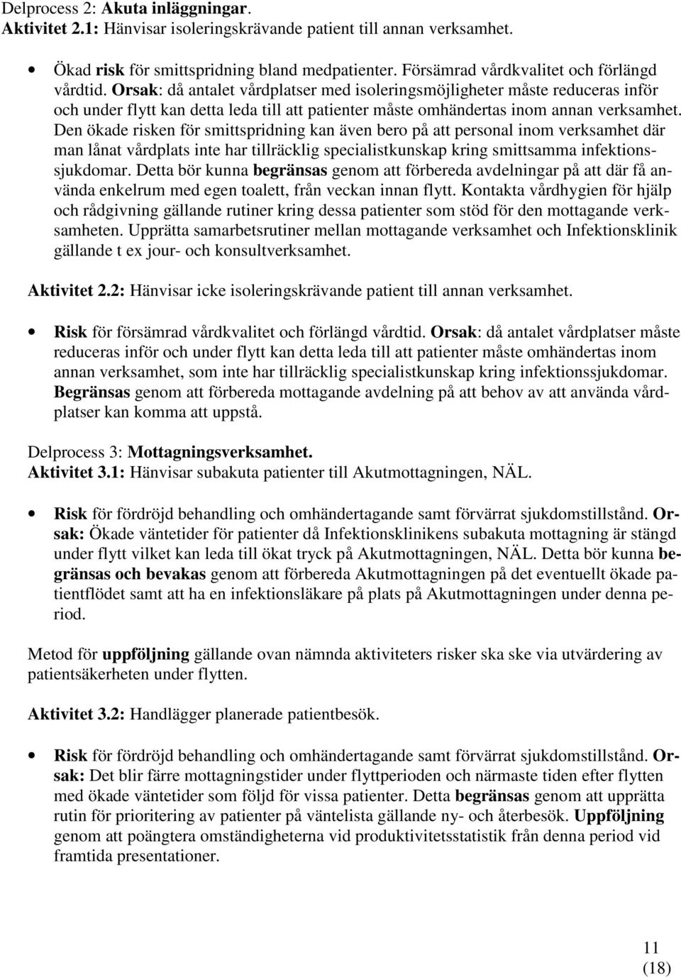 Orsak: då antalet vårdplatser med isoleringsmöjligheter måste reduceras inför och under flytt kan detta leda till att patienter måste omhändertas inom annan verksamhet.