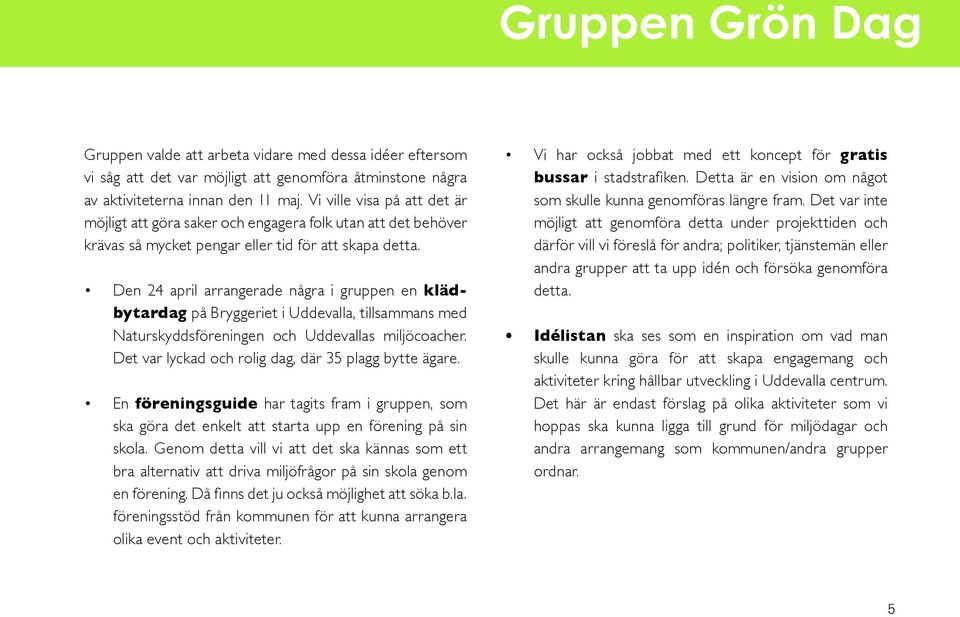 Den 24 april arrangerade några i gruppen en klädbytardag på Bryggeriet i Uddevalla, tillsammans med Naturskyddsföreningen och Uddevallas miljöcoacher.