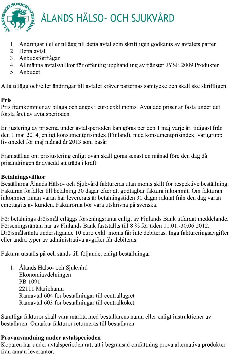 Pris Pris framkommer av bilaga och anges i euro exkl.moms. Avtalade priser är fasta under det första året av avtalsperioden.