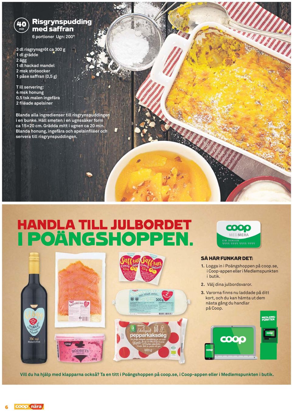 Blanda honung, ingefära och apelsinfiléer och servera till risgrynspuddingen. HANDLA TILL JULBORDET I POÄNGSHOPPEN. SÅ HÄR FUNKAR DET: 1. Logga in i Poängshoppen på coop.