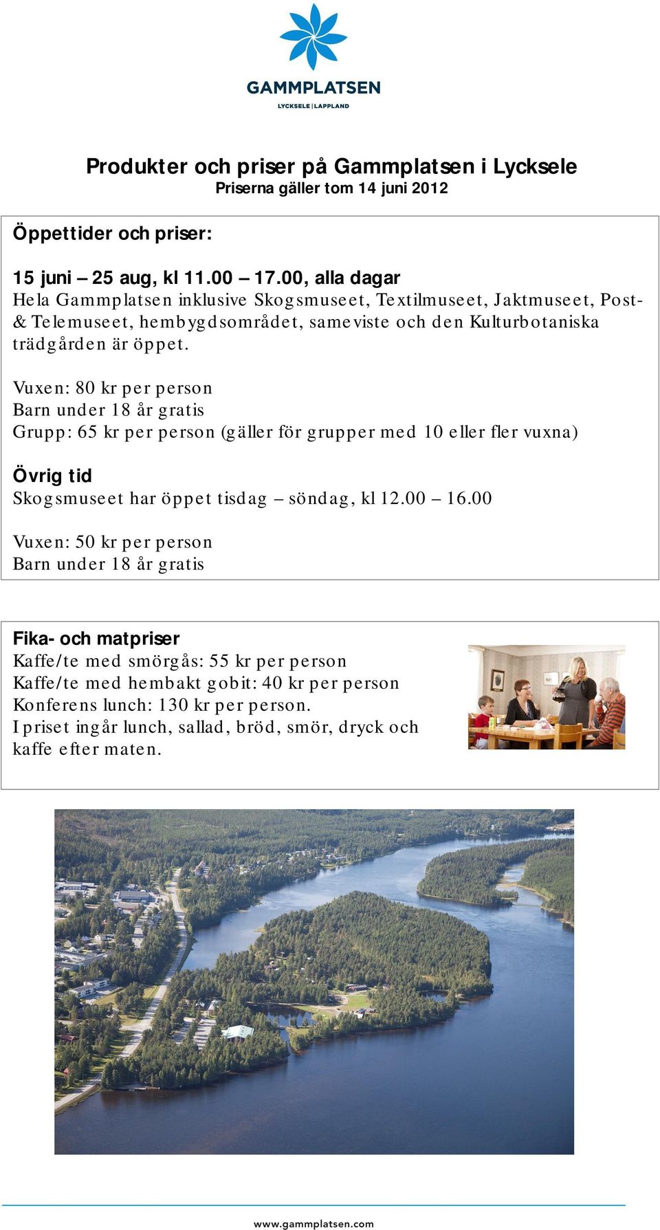 Vuxen: 80 kr per person Barn under 18 år gratis Grupp: 65 kr per person (gäller för grupper med 10 eller fler vuxna) Övrig tid Skogsmuseet har öppet tisdag söndag, kl 12.00 16.