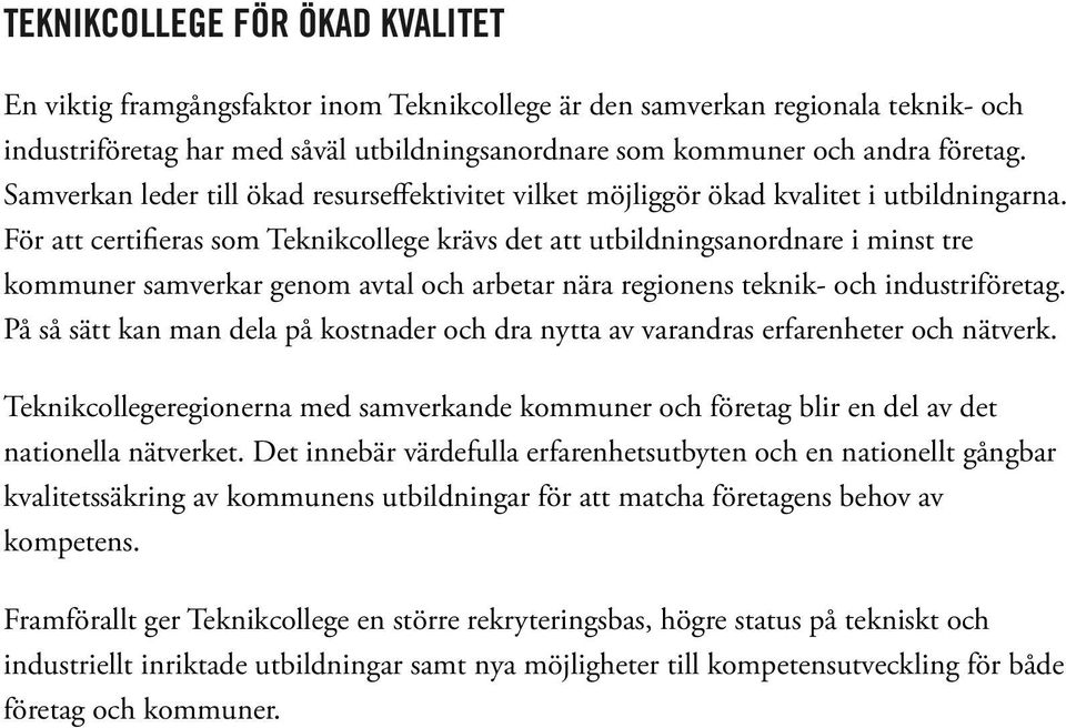 För att certi eras som Teknikcollege krävs det att utbildningsanordnare i minst tre kommuner samverkar genom avtal och arbetar nära regionens teknik- och industriföretag.