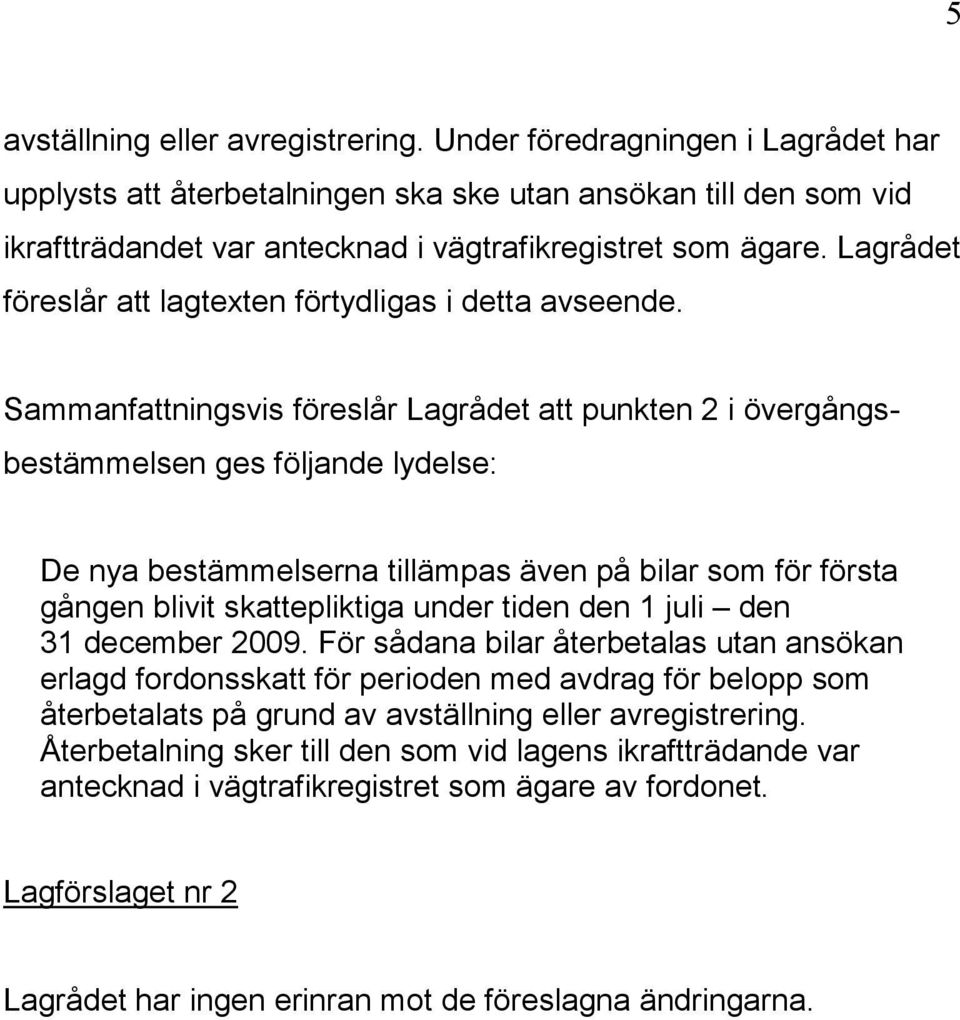 Sammanfattningsvis föreslår Lagrådet att punkten 2 i övergångsbestämmelsen ges följande lydelse: De nya bestämmelserna tillämpas även på bilar som för första gången blivit skattepliktiga under tiden