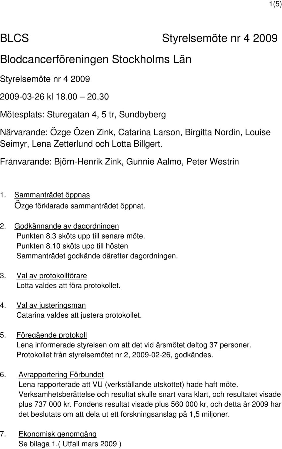 Frånvarande: Björn-Henrik Zink, Gunnie Aalmo, Peter Westrin 1. Sammanträdet öppnas Özge förklarade sammanträdet öppnat. 2. Godkännande av dagordningen Punkten 8.3 sköts upp till senare möte.