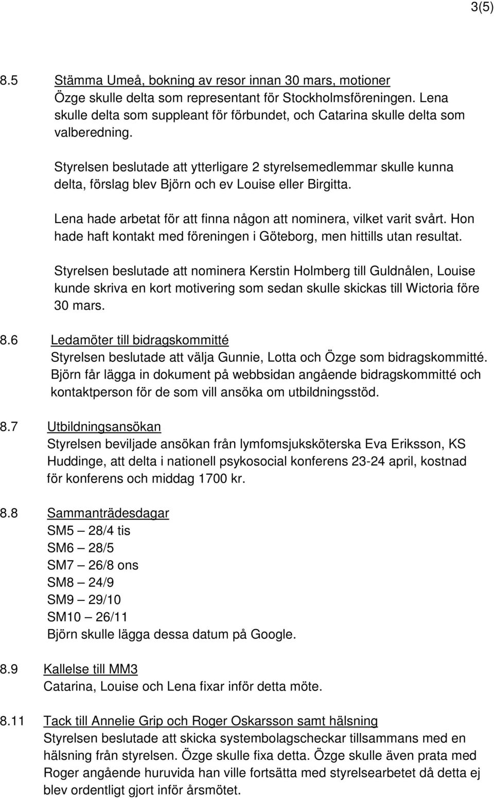 Styrelsen beslutade att ytterligare 2 styrelsemedlemmar skulle kunna delta, förslag blev Björn och ev Louise eller Birgitta. Lena hade arbetat för att finna någon att nominera, vilket varit svårt.