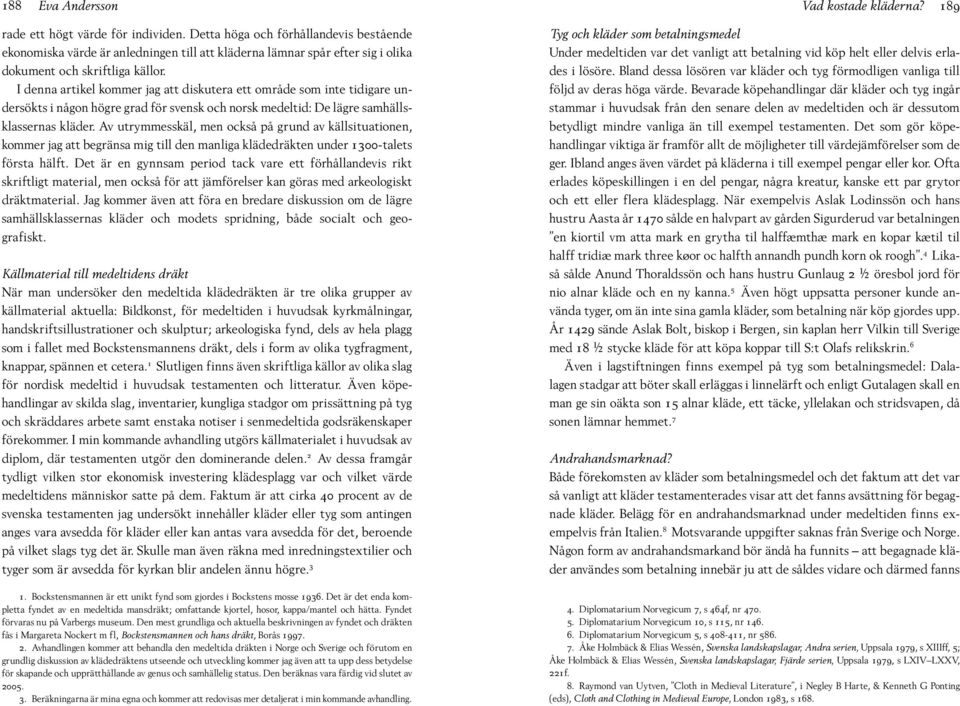 I denna artikel kommer jag att diskutera ett område som inte tidigare undersökts i någon högre grad för svensk och norsk medeltid: De lägre samhällsklassernas kläder.