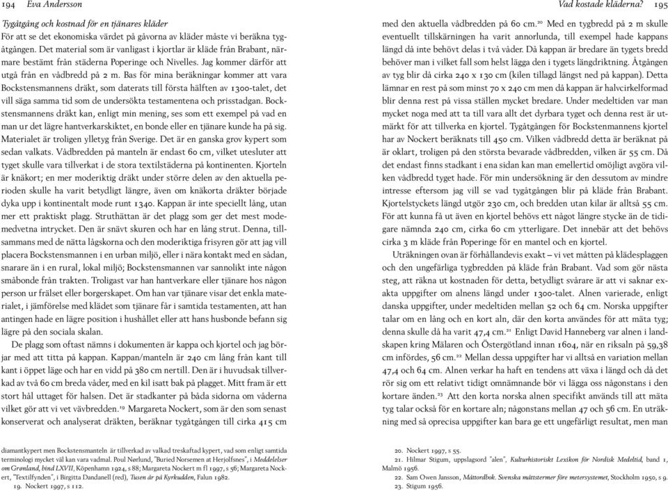 Bas för mina beräkningar kommer att vara Bockstensmannens dräkt, som daterats till första hälften av 1300-talet, det vill säga samma tid som de undersökta testamentena och prisstadgan.
