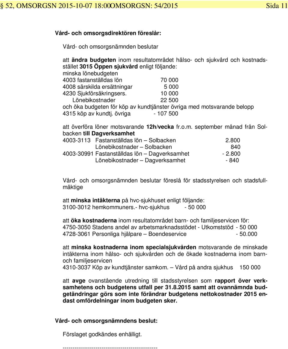 10 000 Lönebikostnader 22 500 och öka budgeten för köp av kundtjänster övriga med motsvarande belopp 4315 köp av kundtj. övriga - 107 500 att överföra löner motsvarande 12h/vecka fr.o.m. september månad från Solbacken till Dagverksamhet 4003-3113 Fastanställdas lön Solbacken 2.