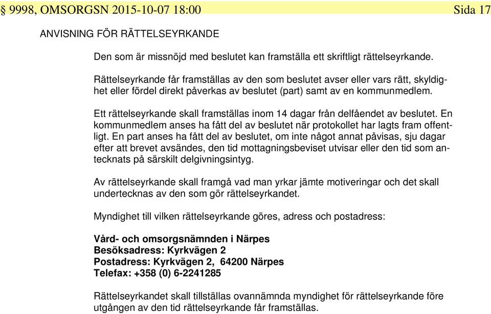 Ett rättelseyrkande skall framställas inom 14 dagar från delfåendet av beslutet. En kommunmedlem anses ha fått del av beslutet när protokollet har lagts fram offentligt.