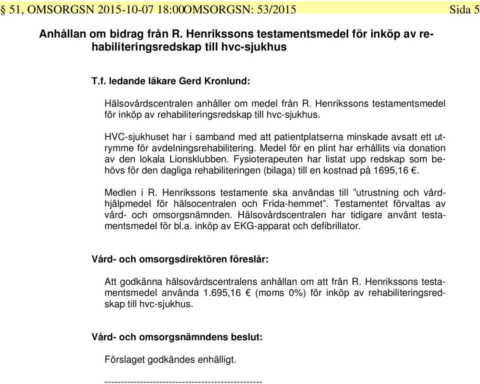 Medel för en plint har erhållits via donation av den lokala Lionsklubben. Fysioterapeuten har listat upp redskap som behövs för den dagliga rehabiliteringen (bilaga) till en kostnad på 1695,16.